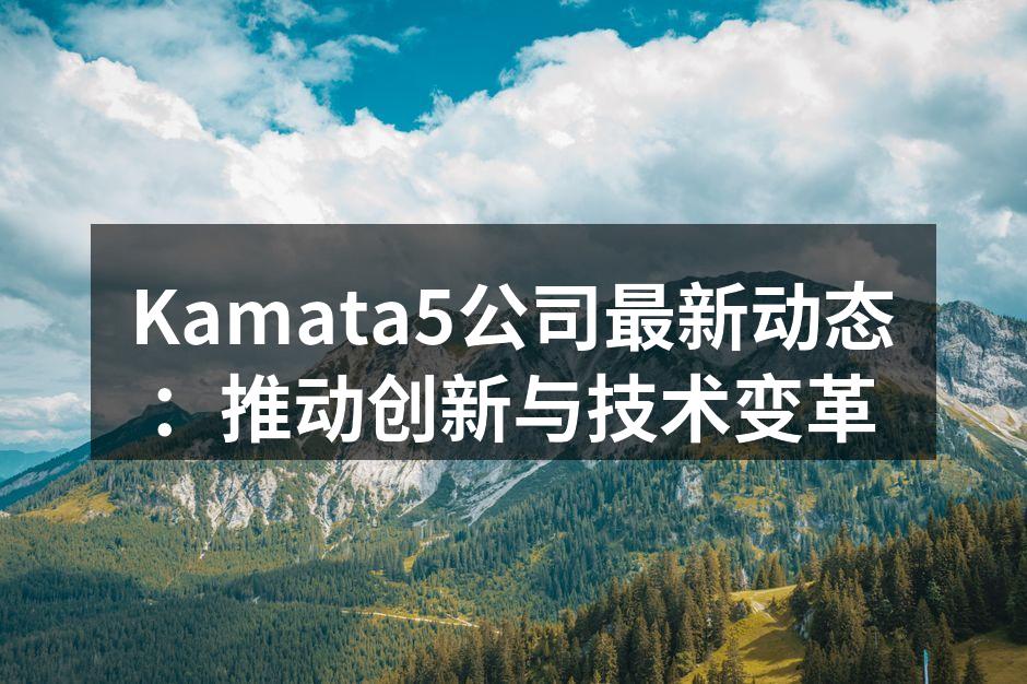 Kamata5公司最新动态：推动创新与技术变革