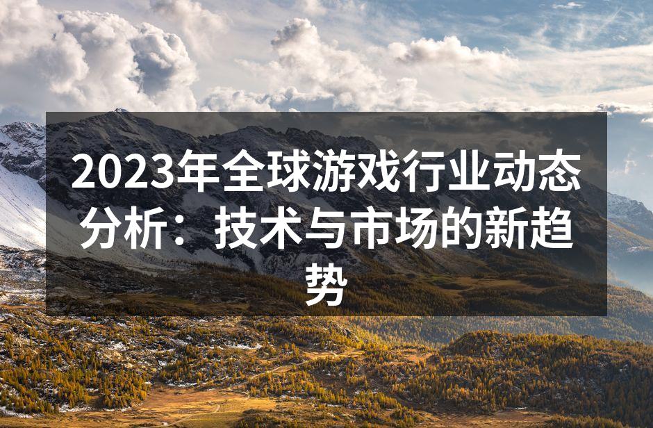 2023年全球游戏行业动态分析：技术与市场的新趋势