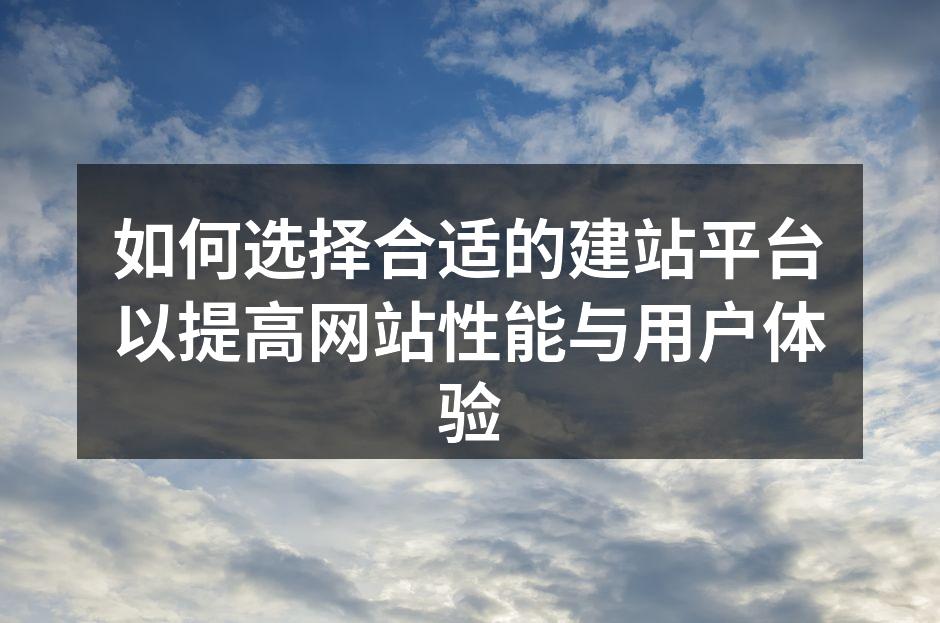 如何选择合适的建站平台以提高网站性能与用户体验