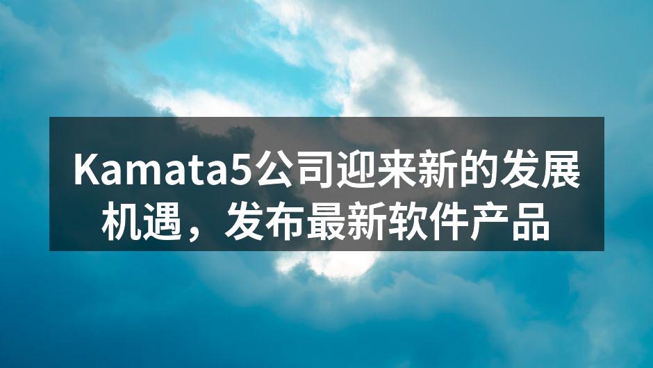 Kamata5公司迎来新的发展机遇，发布最新软件产品
