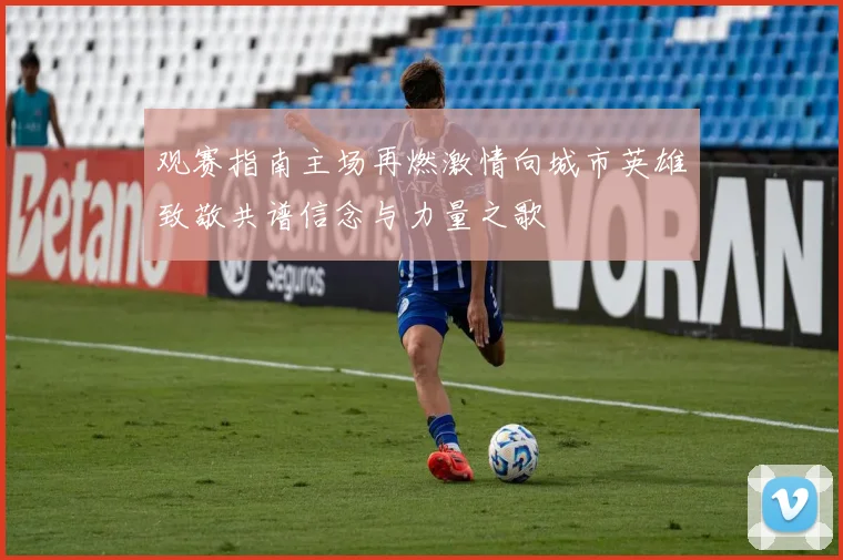 观赛指南主场再燃激情向城市英雄致敬共谱信念与力量之歌