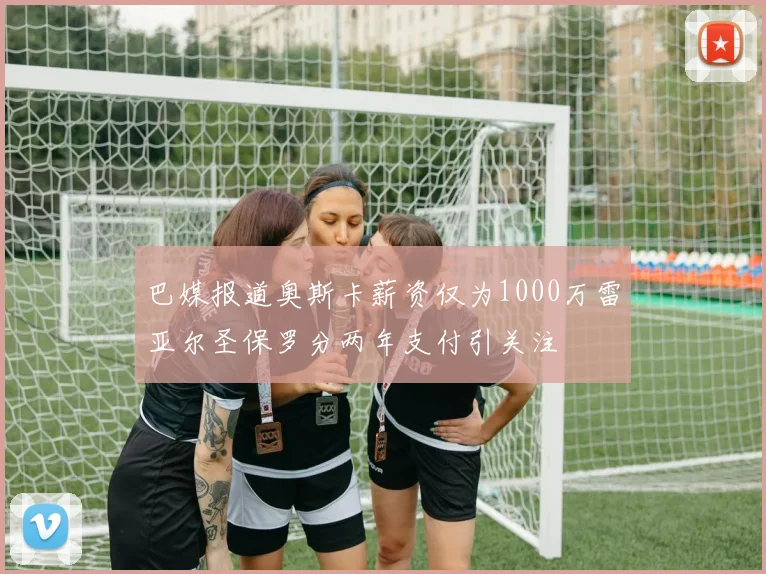 巴媒报道奥斯卡薪资仅为1000万雷亚尔圣保罗分两年支付引关注