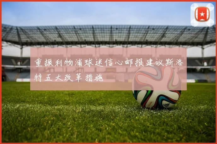 重振利物浦球迷信心邮报建议斯洛特五大改革措施