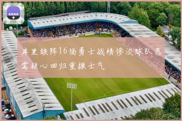 库里缺阵16场勇士战绩惨淡球队急需核心回归重振士气